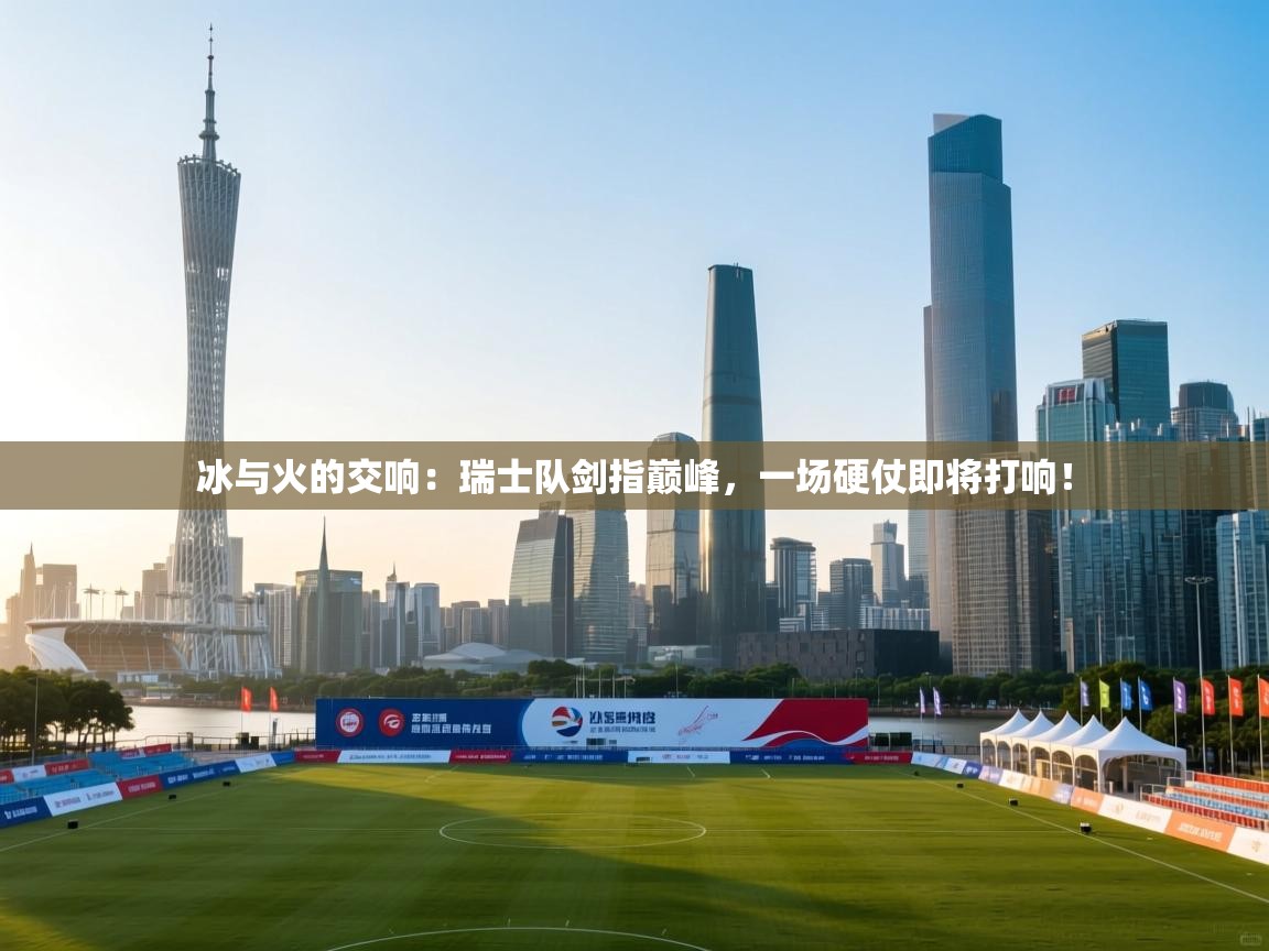 冰与火的交响：瑞士队剑指巅峰，一场硬仗即将打响！  第2张