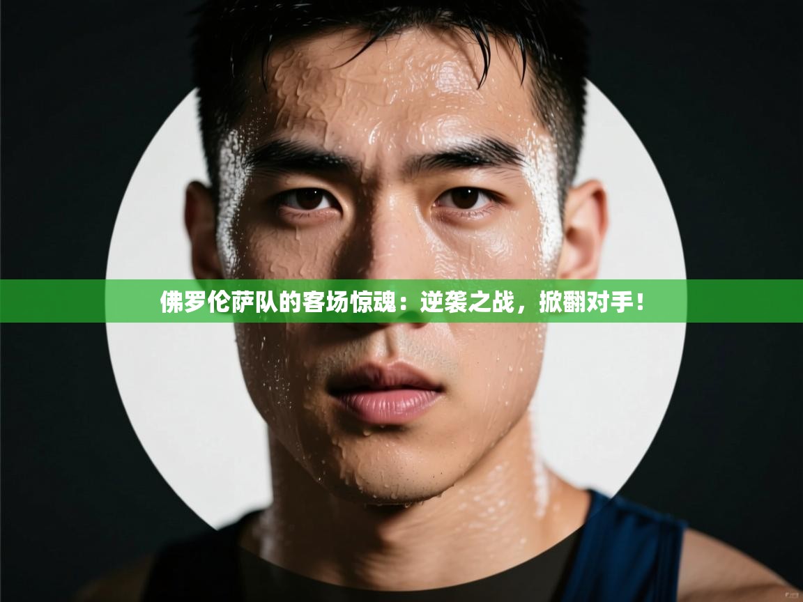 佛罗伦萨队的客场惊魂:逆袭之战,掀翻对手! 第2张