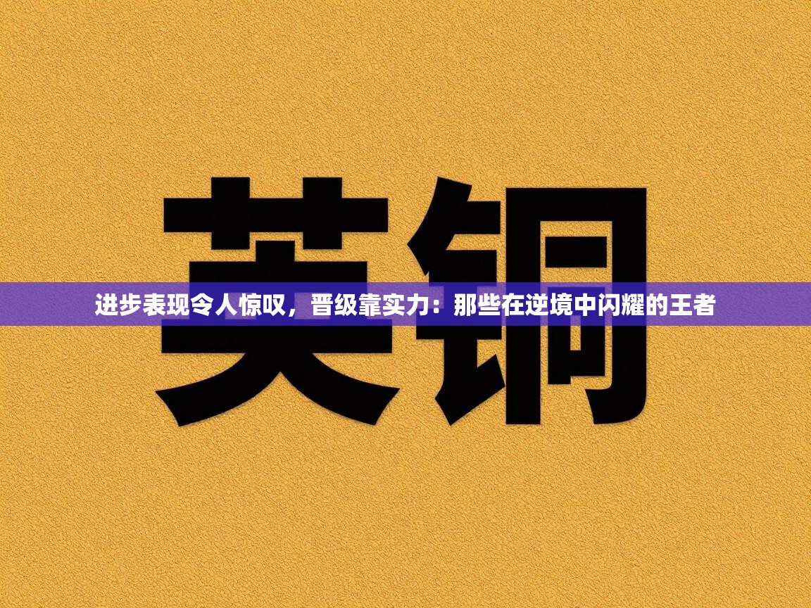 进步表现令人惊叹,晋级靠实力:那些在逆境中闪耀的王者 第2张