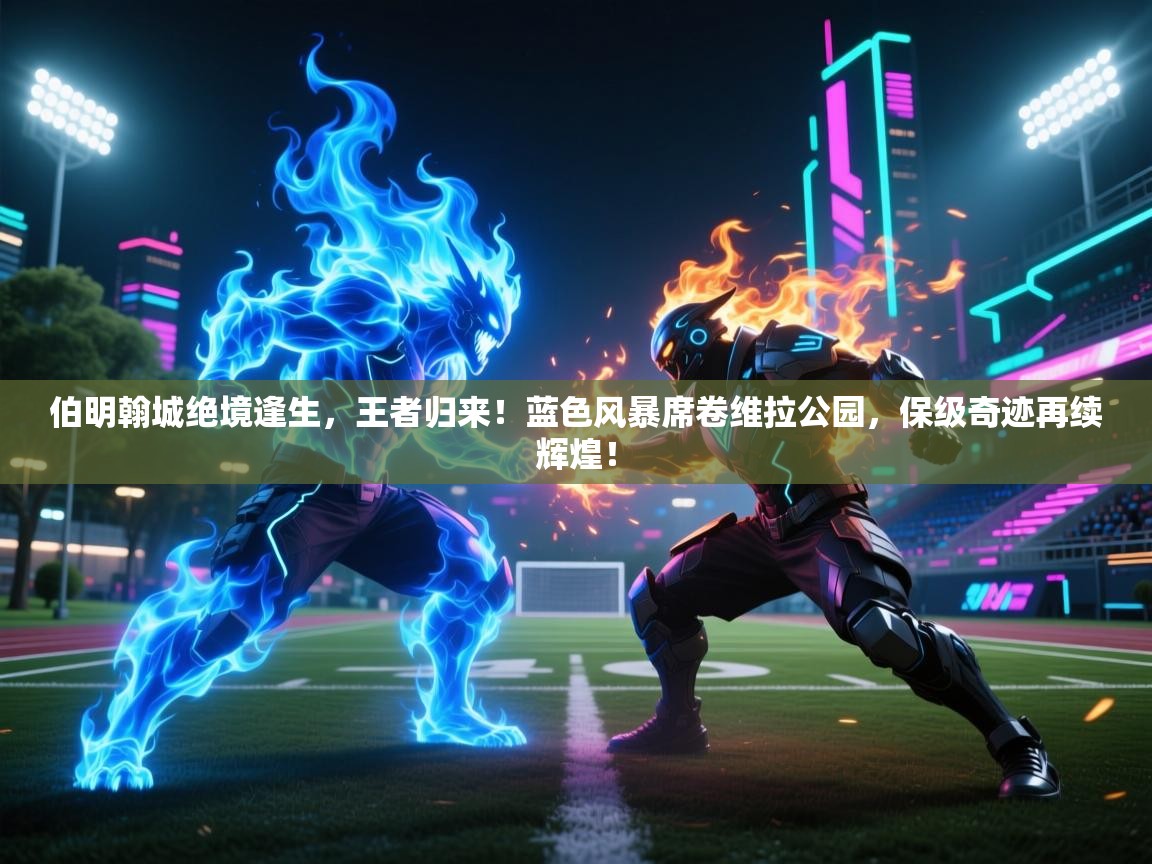 伯明翰城绝境逢生,王者归来!蓝色风暴席卷维拉公园,保级奇迹再续辉煌! 第2张